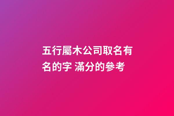 五行屬木公司取名有名的字 滿分的參考-第1張-公司起名-玄機派